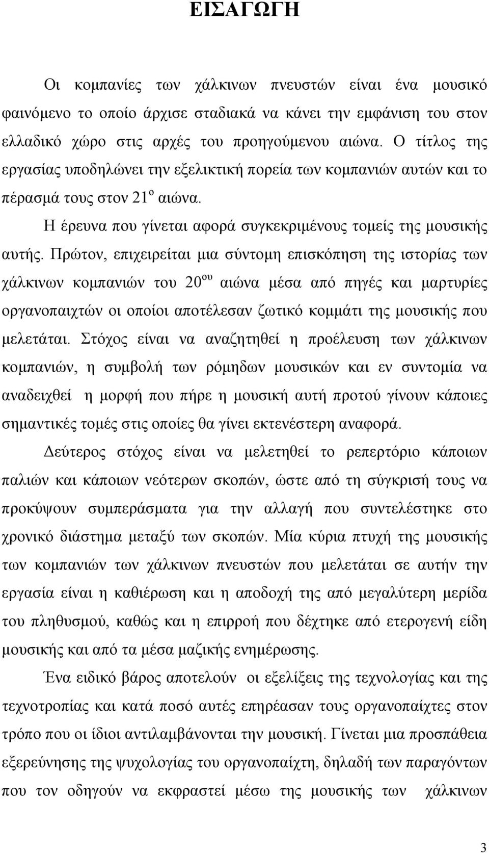 Πρώτον, επιχειρείται μια σύντομη επισκόπηση της ιστορίας των χάλκινων κομπανιών του 20 ου αιώνα μέσα από πηγές και μαρτυρίες οργανοπαιχτών οι οποίοι αποτέλεσαν ζωτικό κομμάτι της μουσικής που