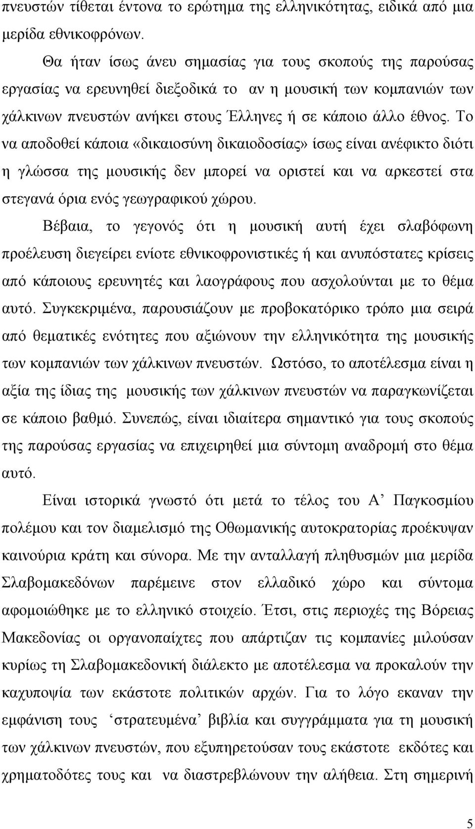 Το να αποδοθεί κάποια «δικαιοσύνη δικαιοδοσίας» ίσως είναι ανέφικτο διότι η γλώσσα της μουσικής δεν μπορεί να οριστεί και να αρκεστεί στα στεγανά όρια ενός γεωγραφικού χώρου.