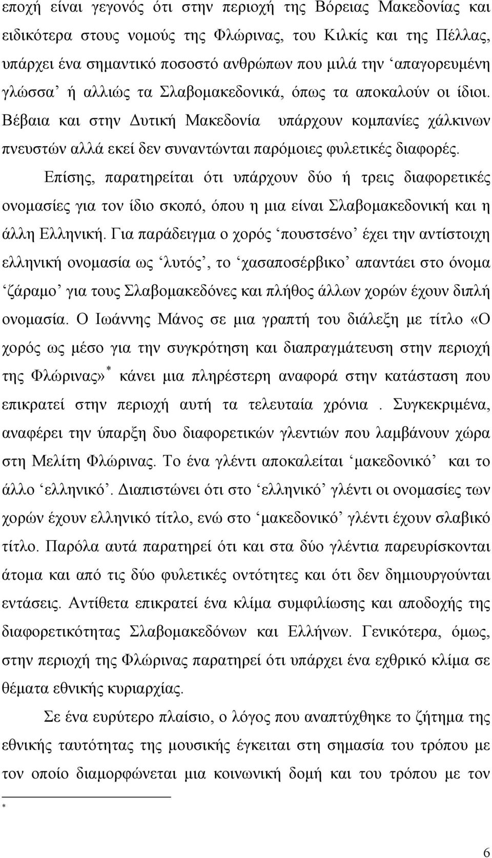 Επίσης, παρατηρείται ότι υπάρχουν δύο ή τρεις διαφορετικές ονομασίες για τον ίδιο σκοπό, όπου η μια είναι Σλαβομακεδονική και η άλλη Ελληνική.