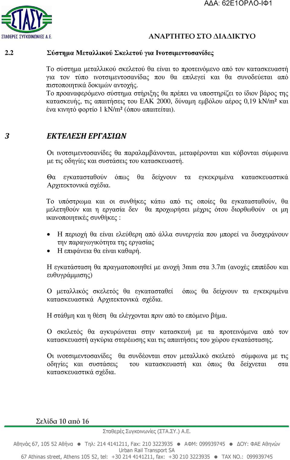 Το προαναφερόµενο σύστηµα στήριξης θα πρέπει να υποστηρίζει το ίδιον βάρος της κατασκευής, τις απαιτήσεις του ΕΑΚ 2000, δύναµη εµβόλου αέρος 0,19 kn/m² και ένα κινητό φορτίο 1 kn/m² (όπου απαιτείται).