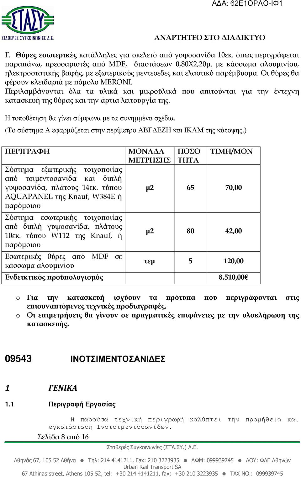 Περιλαµβάνονται όλα τα υλικά και µικροϋλικά ου α ιτούνται για την έντεχνη κατασκευή της θύρας και την άρτια λειτουργία της. Η τοποθέτηση θα γίνει σύµφωνα µε τα συνηµµένα σχέδια.