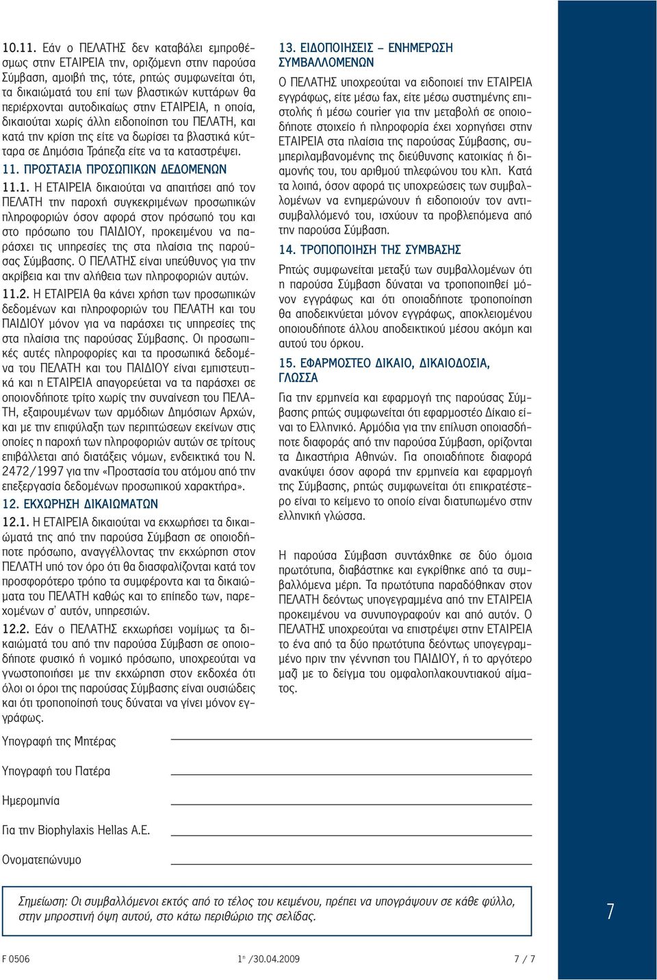 αυτοδικαίως στην ΕΤΑΙΡΕΙΑ, η οποία, δικαιούται χωρίς άλλη ειδοποίηση του ΠΕΛΑΤΗ, και κατά την κρίση της είτε να δωρίσει τα βλαστικά κύτταρα σε Δημόσια Τράπεζα είτε να τα καταστρέψει. 11.