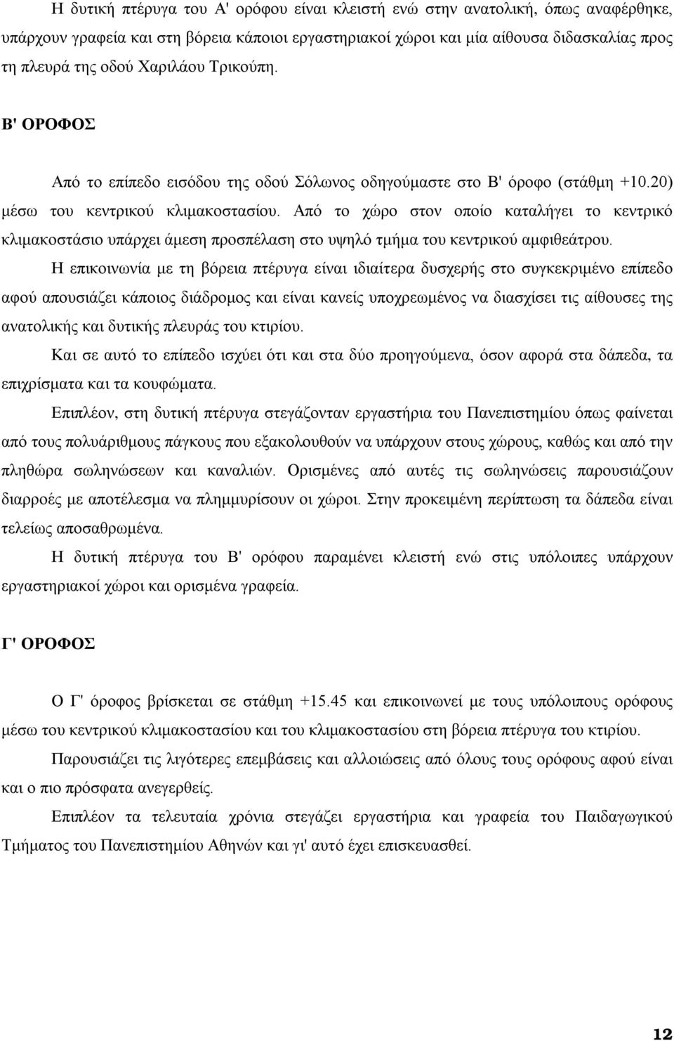 Από το χώρο στον οποίο καταλήγει το κεντρικό κλιμακοστάσιο υπάρχει άμεση προσπέλαση στο υψηλό τμήμα του κεντρικού αμφιθεάτρου.