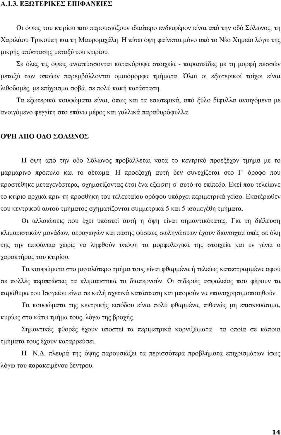 Σε όλες τις όψεις αναπτύσσονται κατακόρυφα στοιχεία - παραστάδες με τη μορφή πεσσών μεταξύ των οποίων παρεμβάλλονται ομοιόμορφα τμήματα.