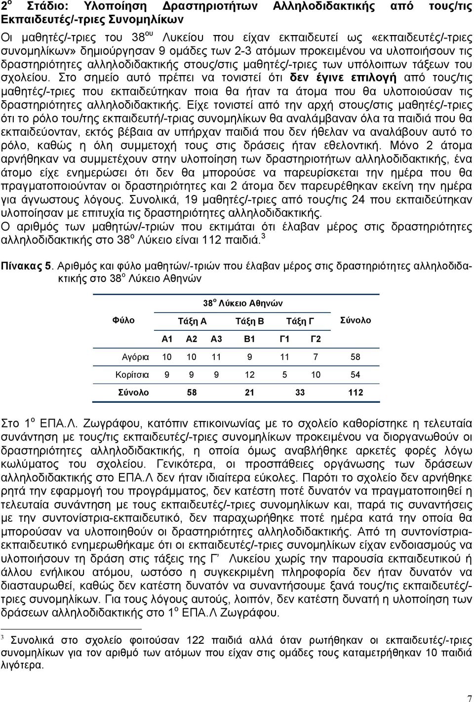 Στο σημείο αυτό πρέπει να τονιστεί ότι δεν έγινε επιλογή από τους/τις μαθητές/-τριες που εκπαιδεύτηκαν ποια θα ήταν τα άτομα που θα υλοποιούσαν τις δραστηριότητες αλληλοδιδακτικής.