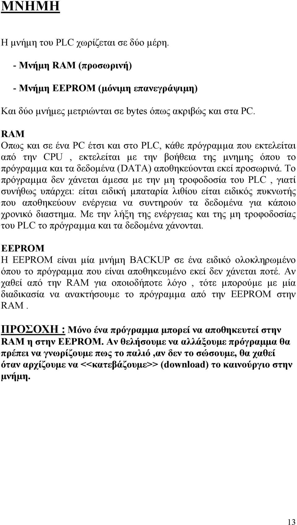 Το πρόγραµµα δεν χάνεται άµεσα µε την µη τροφοδοσία του PLC, γιατί συνήθως υπάρχει: είται ειδική µπαταρία λιθίου είται ειδικός πυκνωτής που αποθηκεύουν ενέργεια να συντηρούν τα δεδοµένα για κάποιο