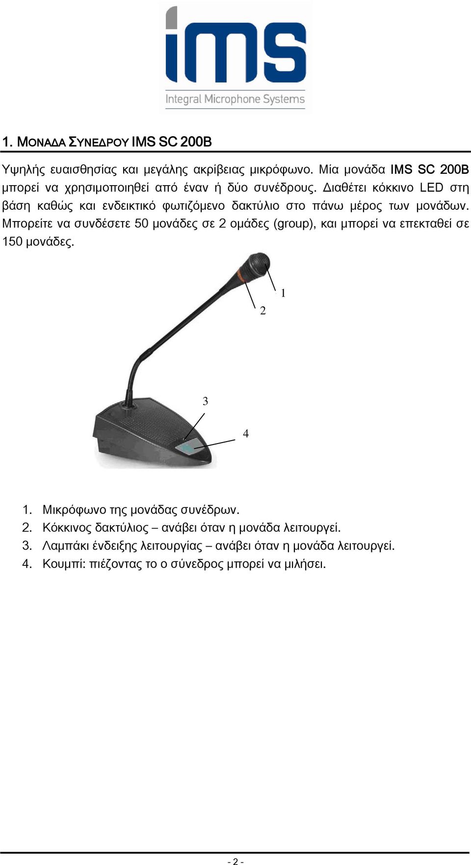 Διαθέτει κόκκινο LED στη βάση καθώς και ενδεικτικό φωτιζόμενο δακτύλιο στο πάνω μέρος των μονάδων.