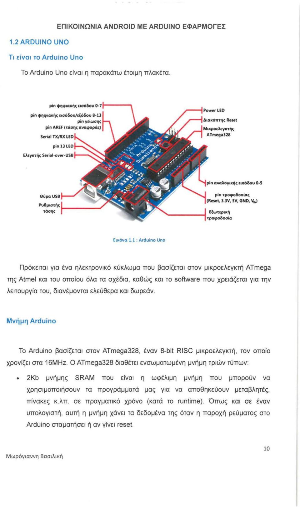 1 : Arduino Uno Πρόκειται για ένα ηλεκτρονικό κύκλωμα που βασίζεται στον μικροελεγκτή ATmega της Atmel και του οποίου όλα τα σχέδια, καθώς και το software που χρειάζεται για την λειτουργία του,