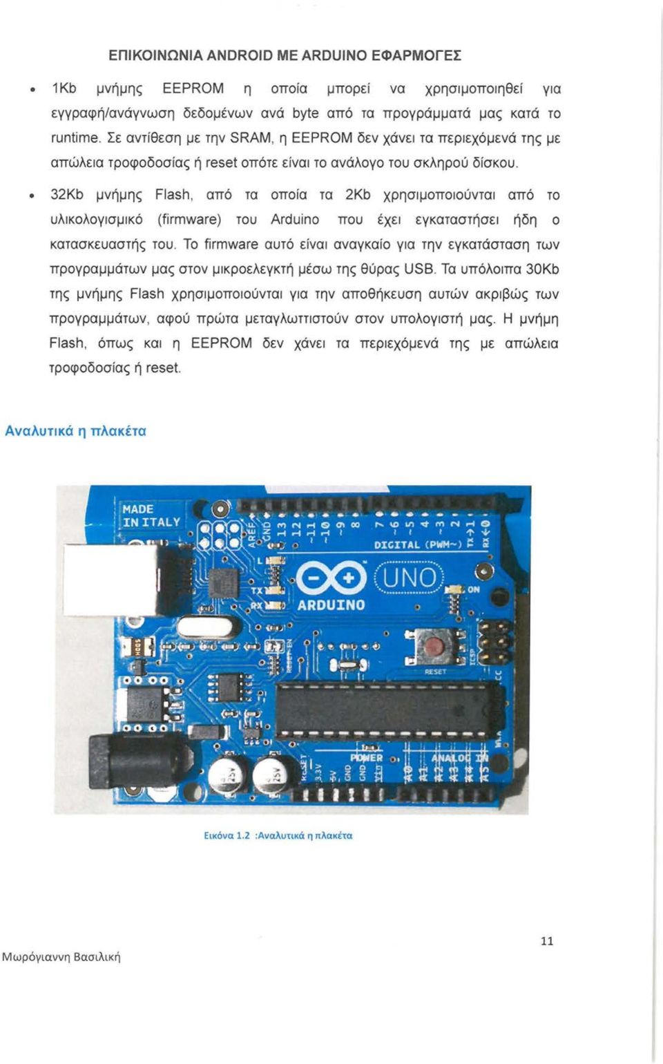 32Kb μνήμης Flash, από τα οποία τα 2Kb χρησιμοποιούνται από το υλικολογισμικό (firmware) του Arduino που έχει εγκαταστήσει ήδη ο κατασκευαστής του.