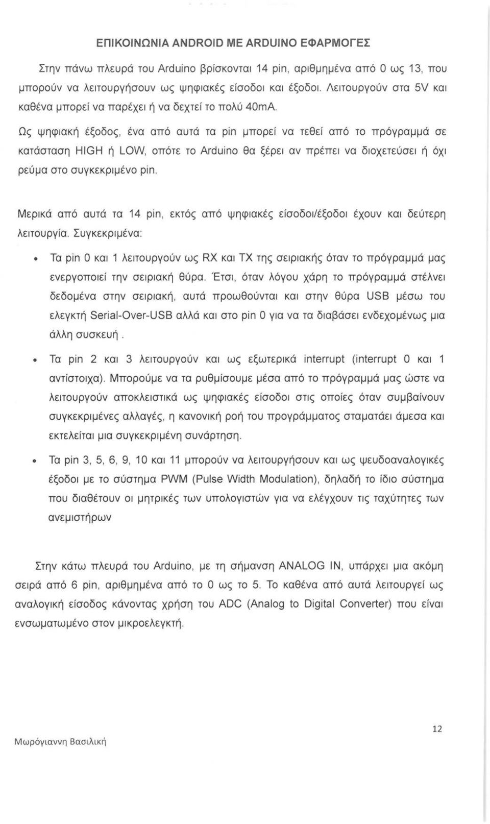 Ως ψηφιακ ή έξοδος, ένα από αυτά τα ρίn μπορεί να τεθε ί από το πρόγραμμά σε κατάσταση HIGH ή LOW, οπότε το A rdu ί no θα ξέρει αν πρέπε ι να διοχετεύσει ή όχι ρεύμα στο συγκεκριμένο ρ ί n.