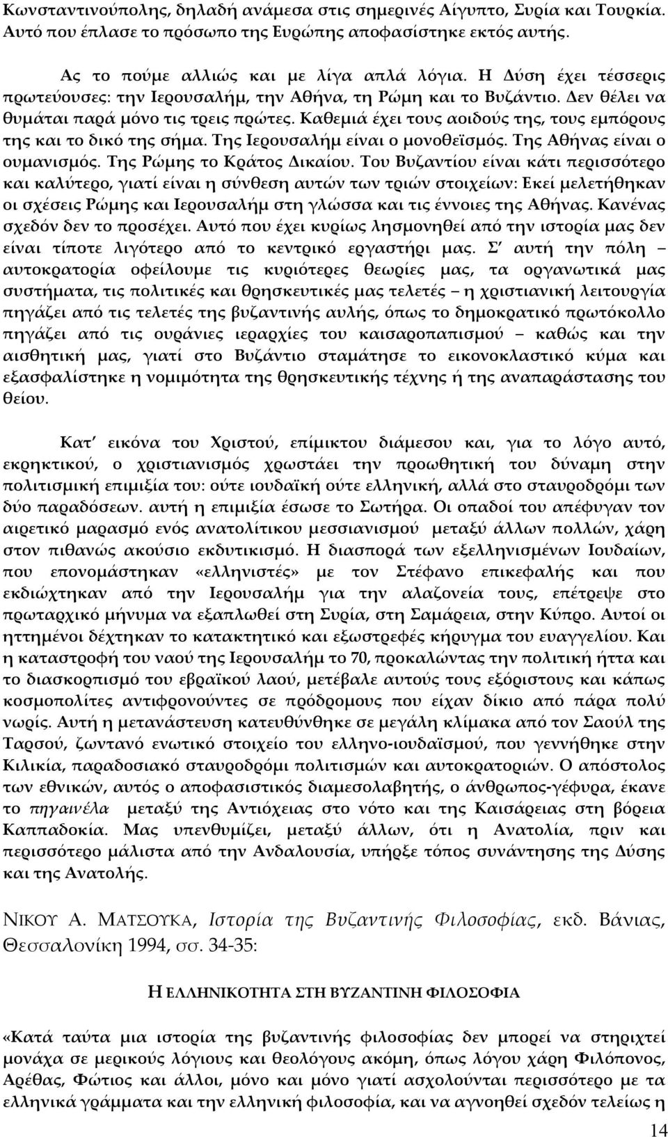 Καθεμιά έχει τους αοιδούς της, τους εμπόρους της και το δικό της σήμα. Της Ιερουσαλήμ είναι ο μονοθεϊσμός. Της Αθήνας είναι ο ουμανισμός. Της Ρώμης το Κράτος Δικαίου.