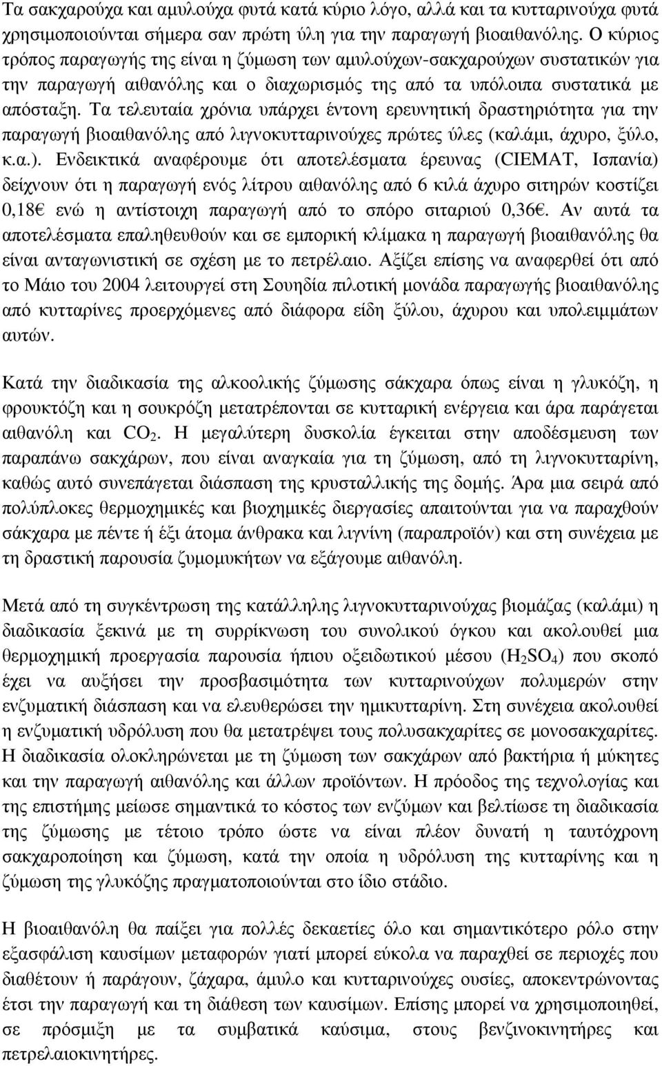 Τα τελευταία χρόνια υπάρχει έντονη ερευνητική δραστηριότητα για την παραγωγή βιοαιθανόλης από λιγνοκυτταρινούχες πρώτες ύλες (καλάµι, άχυρο, ξύλο, κ.α.).