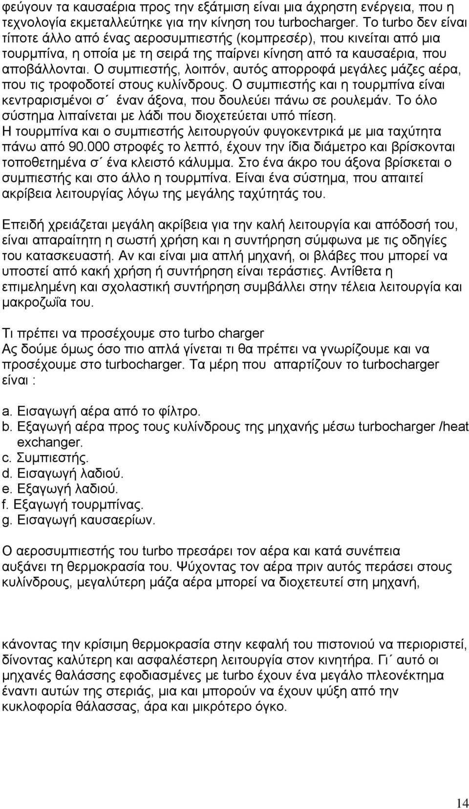 Ο συμπιεστής, λοιπόν, αυτός απορροφά μεγάλες μάζες αέρα, που τις τροφοδοτεί στους κυλίνδρους. Ο συμπιεστής και η τουρμπίνα είναι κεντραρισμένοι σ έναν άξονα, που δουλεύει πάνω σε ρουλεμάν.