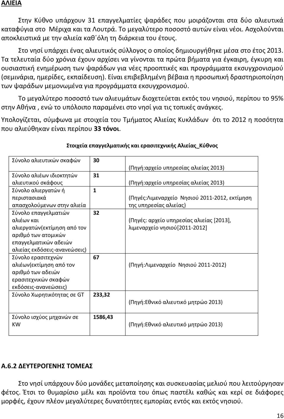 Τα τελευταία δύο χρόνια έχουν αρχίσει να γίνονται τα πρώτα βήματα για έγκαιρη, έγκυρη και ουσιαστική ενημέρωση των ψαράδων για νέες προοπτικές και προγράμματα εκσυγχρονισμού (σεμινάρια, ημερίδες,