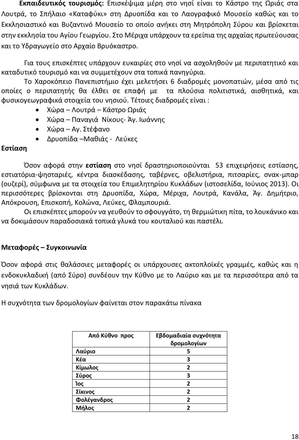 Για τους επισκέπτες υπάρχουν ευκαιρίες στο νησί να ασχοληθούν με περιπατητικό και καταδυτικό τουρισμό και να συμμετέχουν στα τοπικά πανηγύρια.