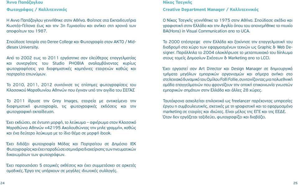 Από το 2002 εως το 2011 εργάστηκε σαν ελεύθερος επαγγελματίας και συνεργάτης του Studio PHOBIA αναλαμβάνοντας κυρίως φωτογραφήσεις για διαφημιστικές καμπάνιες εταιρειών καθώς και πορτραίτα επωνύμων.