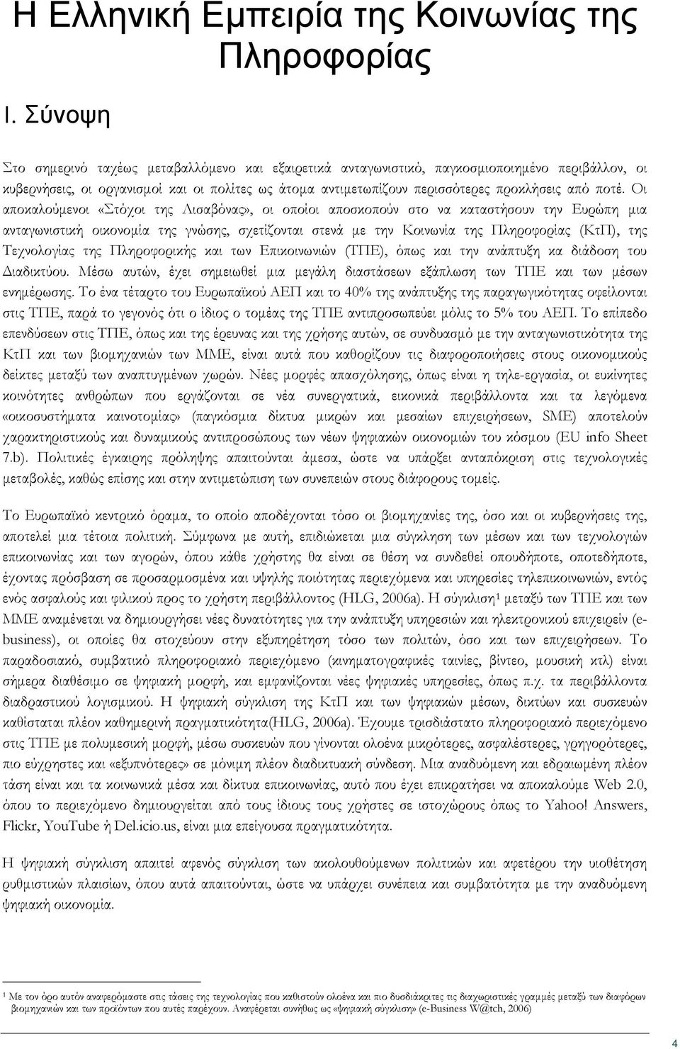 ποτέ. Οι αποκαλούμενοι «Στόχοι της Λισαβόνας», οι οποίοι αποσκοπούν στο να καταστήσουν την Ευρώπη μια ανταγωνιστική οικονομία της γνώσης, σχετίζονται στενά με την Κοινωνία της Πληροφορίας (ΚτΠ), της