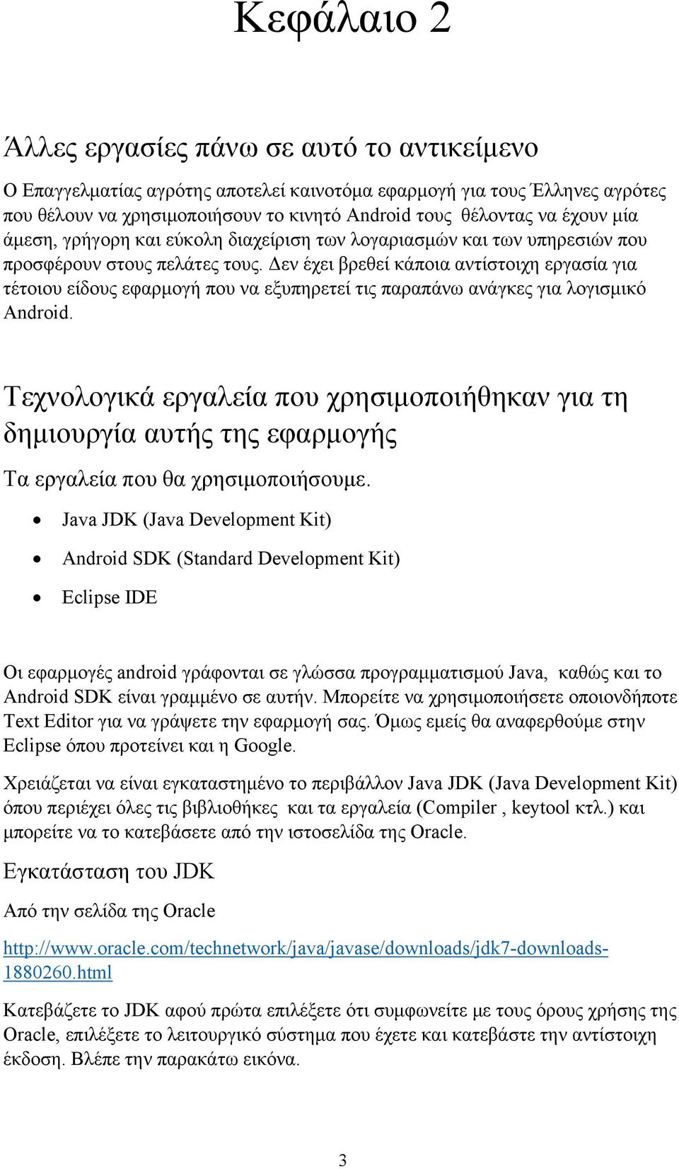 Δεν έχει βρεθεί κάποια αντίστοιχη εργασία για τέτοιου είδους εφαρμογή που να εξυπηρετεί τις παραπάνω ανάγκες για λογισμικό Android.