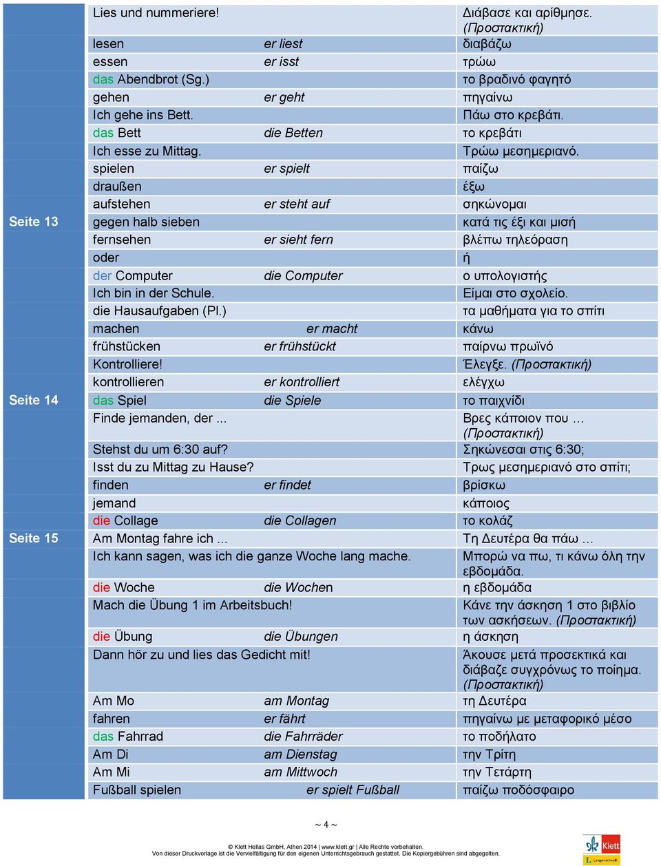 spielen er spielt παίζω draußen έξω aufstehen er steht auf σηκώνομαι Seite 13 gegen halb sieben κατά τις έξι και μισή fernsehen er sieht fern βλέπω τηλεόραση oder ή der Computer die Computer ο