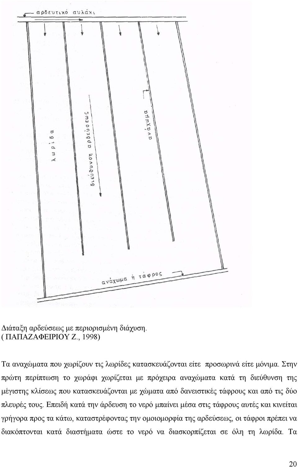 Στην πρώτη περίπτωση το χωράφι χωρίζεται µε πρόχειρα αναχώµατα κατά τη διεύθυνση της µέγιστης κλίσεως που κατασκευάζονται µε χώµατα από