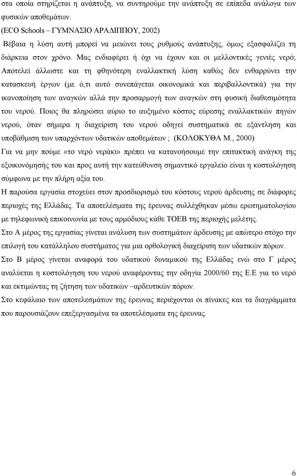 Μας ενδιαφέρει ή όχι να έχουν και οι µελλοντικές γενιές νερό; Αποτελεί άλλωστε και τη φθηνότερη εναλλακτική λύση καθώς δεν ενθαρρύνει την κατασκευή έργων (µε ό,τι αυτό συνεπάγεται οικονοµικά και