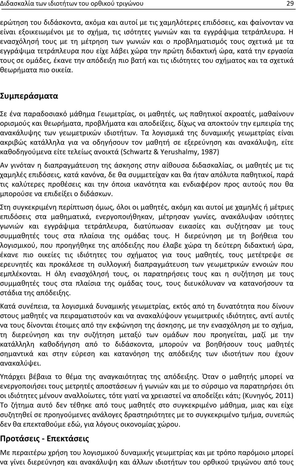 Η ενασχόλησή τους με τη μέτρηση των γωνιών και ο προβληματισμός τους σχετικά με τα εγγράψιμα τετράπλευρα που είχε λάβει χώρα την πρώτη διδακτική ώρα, κατά την εργασία τους σε ομάδες, έκανε την