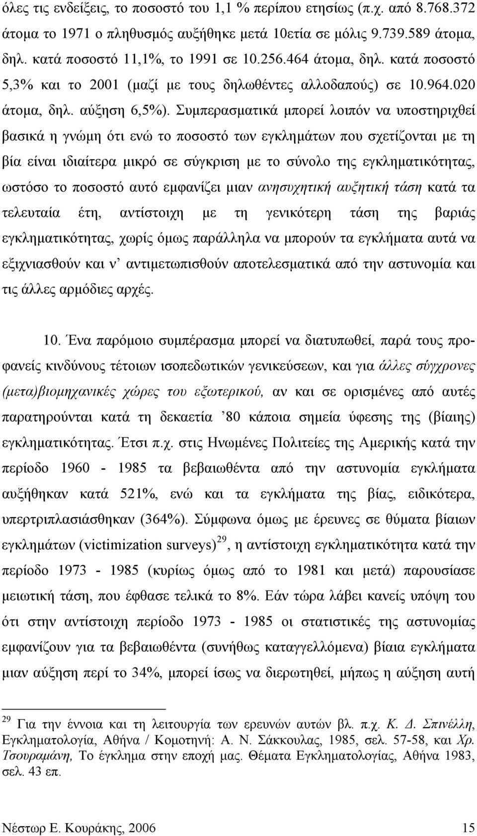 Συμπερασματικά μπορεί λοιπόν να υποστηριχθεί βασικά η γνώμη ότι ενώ το ποσοστό των εγκλημάτων που σχετίζονται με τη βία είναι ιδιαίτερα μικρό σε σύγκριση με το σύνολο της εγκληματικότητας, ωστόσο το