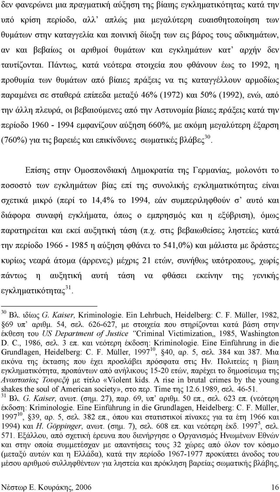 Πάντως, κατά νεότερα στοιχεία που φθάνουν έως το 1992, η προθυμία των θυμάτων από βίαιες πράξεις να τις καταγγέλλουν αρμοδίως παραμένει σε σταθερά επίπεδα μεταξύ 46% (1972) και 50% (1992), ενώ, από