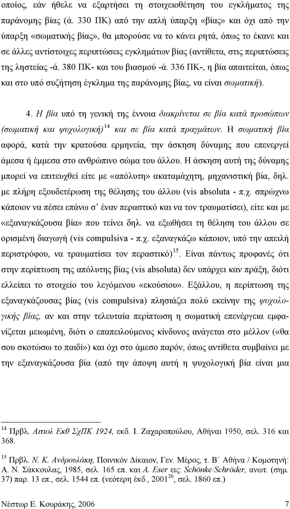 περιπτώσεις της ληστείας -ά. 380 ΠΚ- και του βιασμού -ά. 336 ΠΚ-, η βία απαιτείται, όπως και στο υπό συζήτηση έγκλημα της παράνομης βίας, να είναι σωματική). 4.