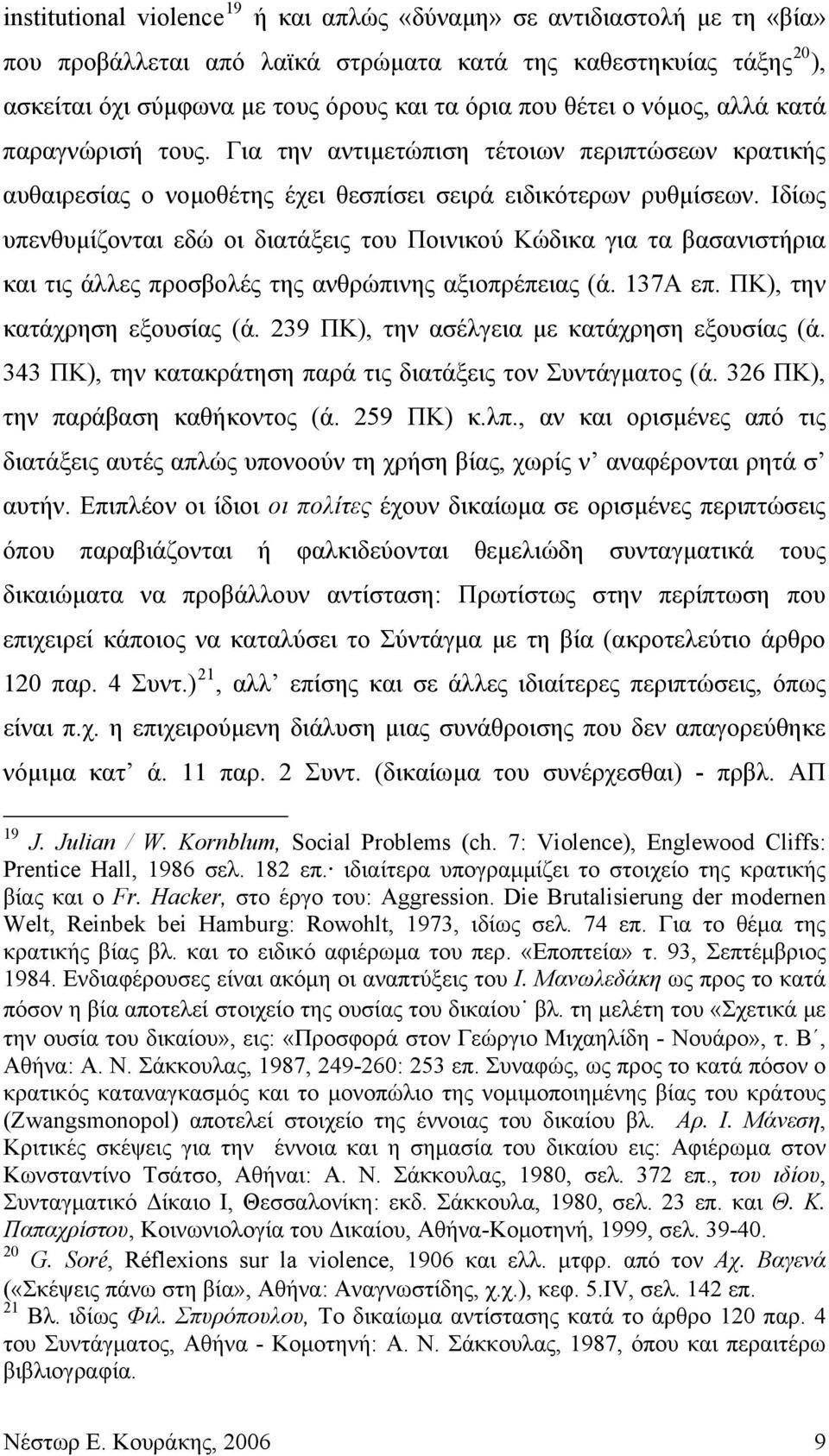 Ιδίως υπενθυμίζονται εδώ οι διατάξεις του Ποινικού Κώδικα για τα βασανιστήρια και τις άλλες προσβολές της ανθρώπινης αξιοπρέπειας (ά. 137Α επ. ΠΚ), την κατάχρηση εξουσίας (ά.