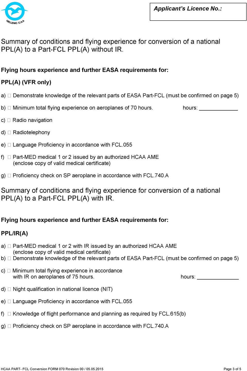 hours: c) Radio navigation d) Radiotelephony f) Part-MED medical 1 or 2 issued by an authorized HCAA AME g) Proficiency check on SP aeroplane in accordance with FCL.740.