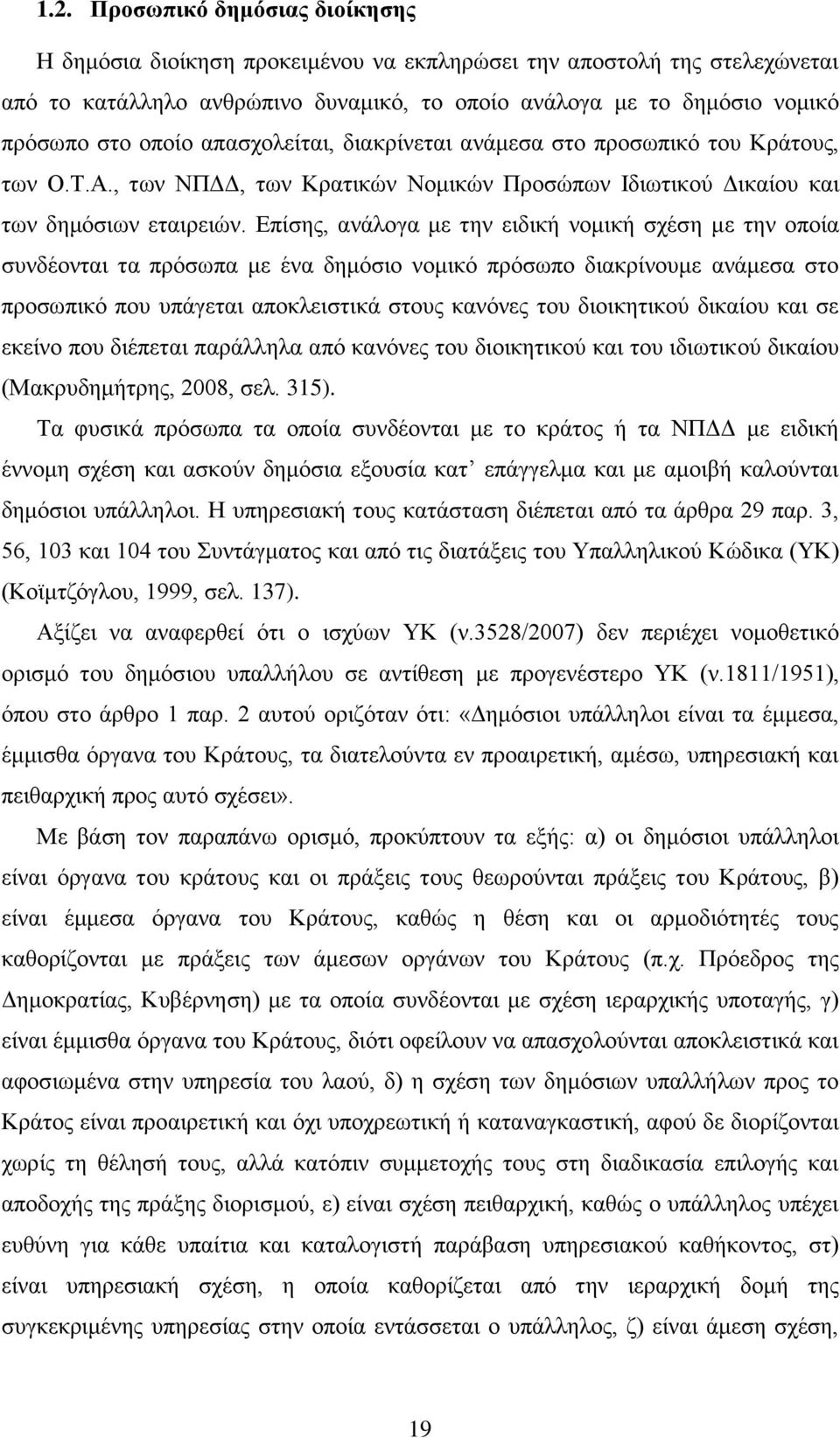 Επίσης, ανάλογα με την ειδική νομική σχέση με την οποία συνδέονται τα πρόσωπα με ένα δημόσιο νομικό πρόσωπο διακρίνουμε ανάμεσα στο προσωπικό που υπάγεται αποκλειστικά στους κανόνες του διοικητικού