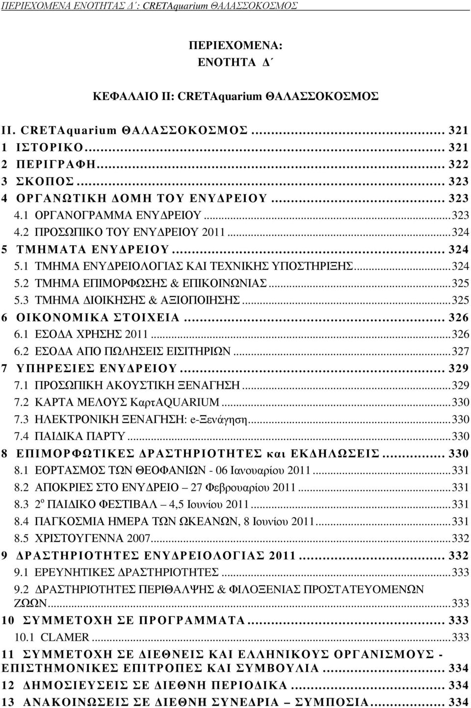 .. 324 5.2 ΤΜΗΜΑ ΕΠΙΜΟΡΦΩΣΗΣ & ΕΠΙΚΟΙΝΩΝΙΑΣ... 325 5.3 ΤΜΗΜΑ ΙΟΙΚΗΣΗΣ & ΑΞΙΟΠΟΙΗΣΗΣ... 325 6 ΟΙΚΟΝΟΜΙΚΑ ΣΤΟΙΧΕΙΑ... 326 6.1 ΕΣΟ Α ΧΡΗΣΗΣ 2011... 326 6.2 ΕΣΟ Α ΑΠΟ ΠΩΛΗΣΕΙΣ ΕΙΣΙΤΗΡΙΩΝ.