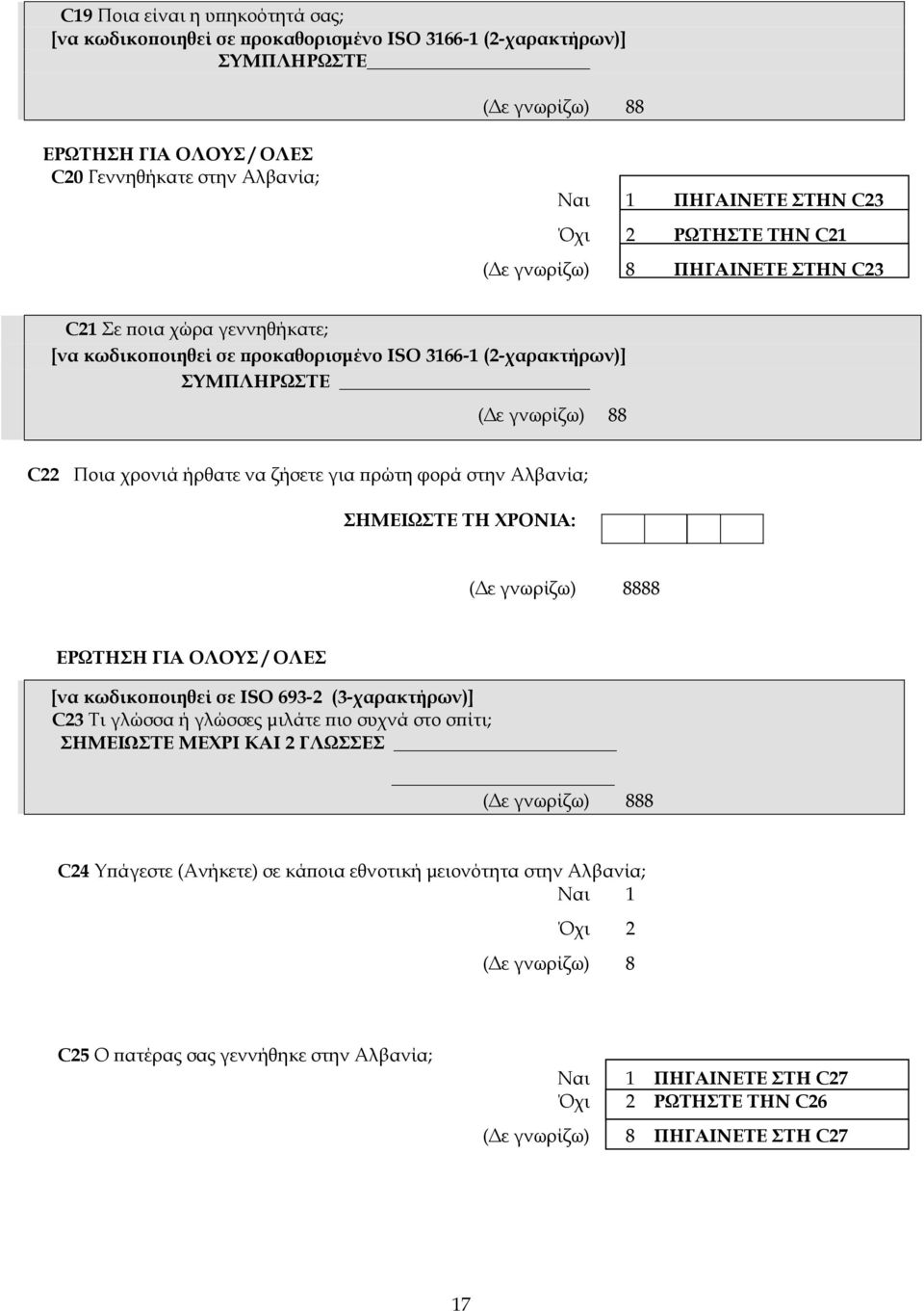 στην Αλβανία; ΣΗΜΕΙΩΣΤΕ ΤΗ ΧΡΟΝΙΑ: 8888 ΕΡΩΤΗΣΗ ΓΙΑ ΟΛΟΥΣ / ΟΛΕΣ [να κωδικοποιηθεί σε ISO 693-2 (3-χαρακτήρων)] C23 Τι γλώσσα ή γλώσσες μιλάτε πιο συχνά στο σπίτι; ΣΗΜΕΙΩΣΤΕ ΜΕΧΡΙ ΚΑΙ 2 ΓΛΩΣΣΕΣ