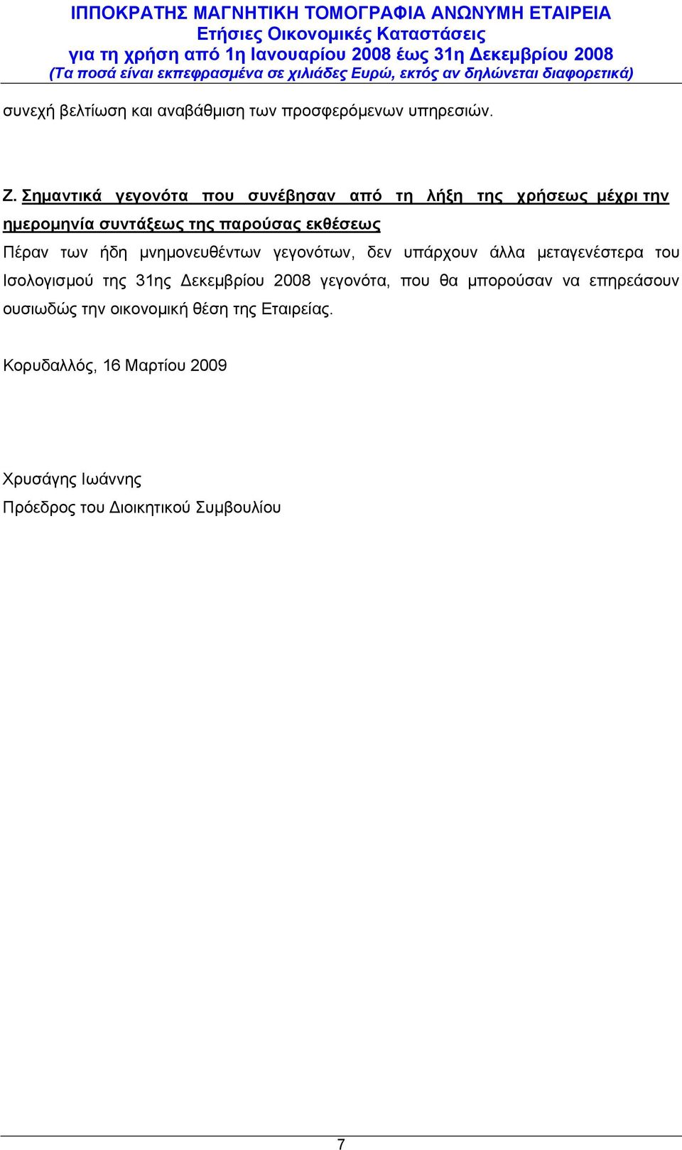 Πέραν των ήδη μνημονευθέντων γεγονότων, δεν υπάρχουν άλλα μεταγενέστερα του Ισολογισμού της 31ης Δεκεμβρίου 2008