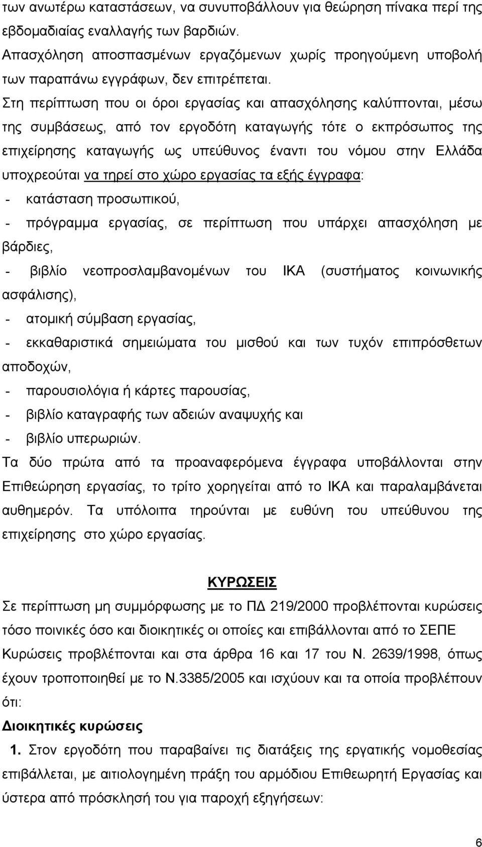 Στη περίπτωση που οι όροι εργασίας και απασχόλησης καλύπτονται, μέσω της συμβάσεως, από τον εργοδότη καταγωγής τότε ο εκπρόσωπος της επιχείρησης καταγωγής ως υπεύθυνος έναντι του νόμου στην Ελλάδα