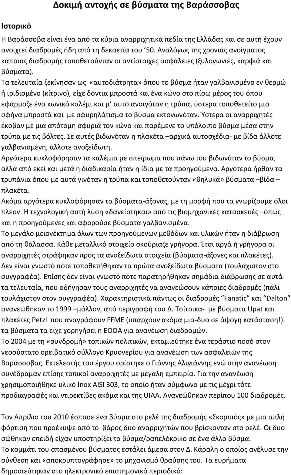 Τα τελευταία ξεκίνησαν ως «αυτοδιάτρητα» όπου το βύσμα ήταν γαλβανισμένο εν θερμώ ή ιριδισμένο (κίτρινο), είχε δόντια μπροστά και ένα κώνο στο πίσω μέρος του όπου εφάρμοζε ένα κωνικό καλέμι και μ