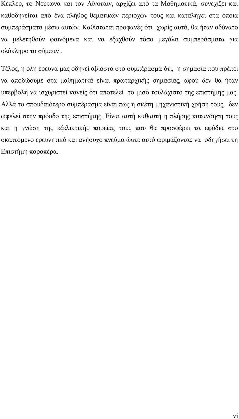 Τέλος, η όλη έρευνα μας οδηγεί αβίαστα στο συμπέρασμα ότι, η σημασία που πρέπει να αποδίδουμε στα μαθηματικά είναι πρωταρχικής σημασίας, αφού δεν θα ήταν υπερβολή να ισχυριστεί κανείς ότι αποτελεί το