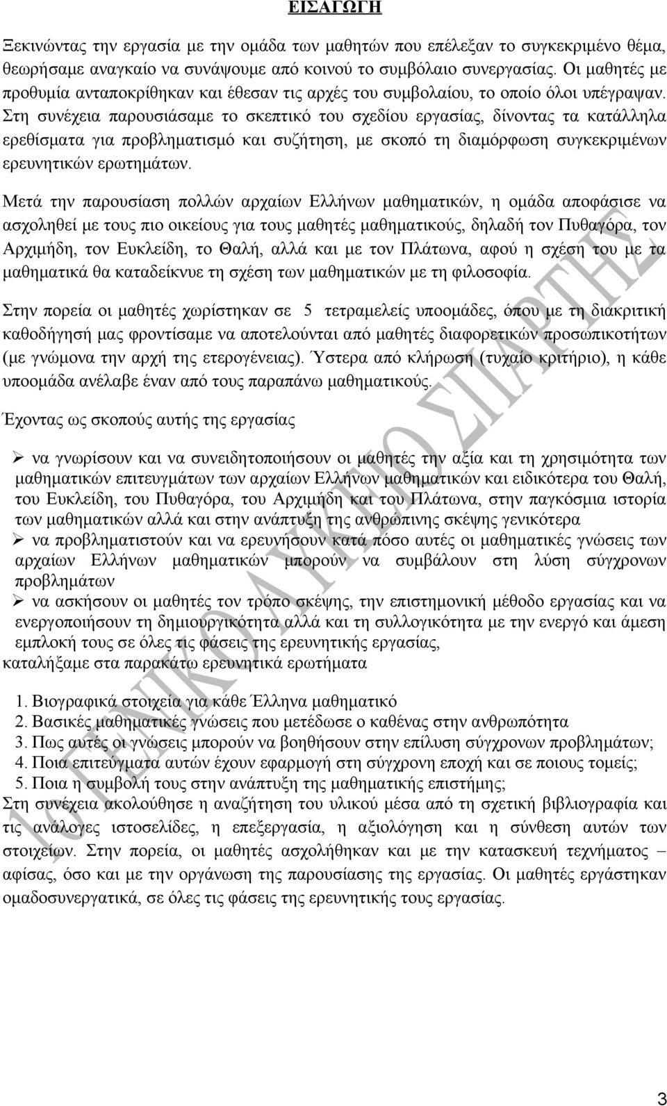 Στη συνέχεια παρουσιάσαμε το σκεπτικό του σχεδίου εργασίας, δίνοντας τα κατάλληλα ερεθίσματα για προβληματισμό και συζήτηση, με σκοπό τη διαμόρφωση συγκεκριμένων ερευνητικών ερωτημάτων.