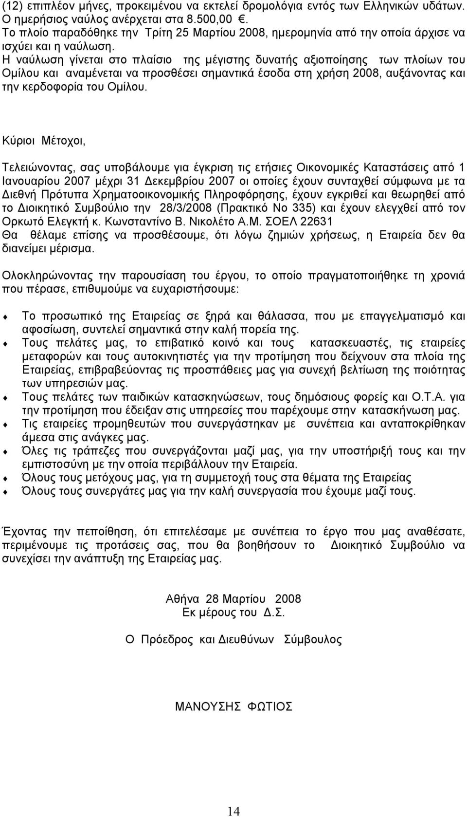 Η ναύλωση γίνεται στo πλαίσιo της µέγιστης δυνατής αξιοποίησης των πλοίων του Οµίλου και αναµένεται να προσθέσει σηµαντικά έσοδα στη χρήση 2008, αυξάνοντας και την κερδοφορία του Οµίλου.