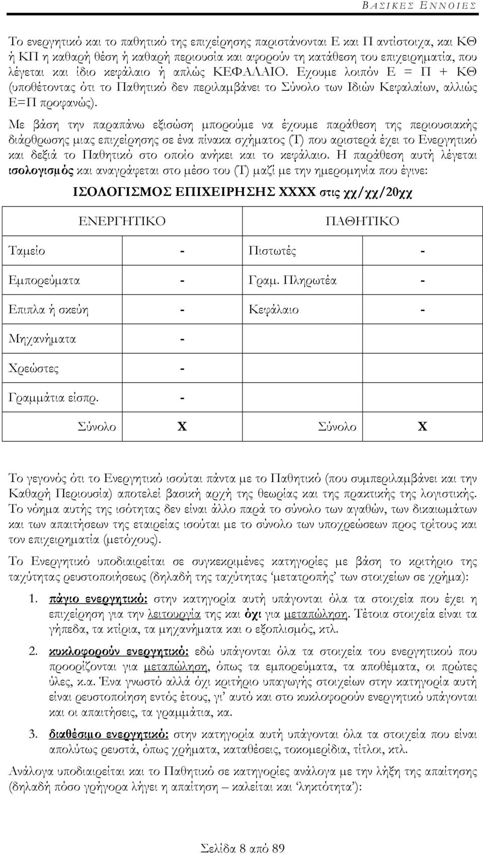 Με βάση την παραπάνω εξισώση µπορούµε να έχουµε παράθεση της περιουσιακής διάρθρωσης µιας επιχείρησης σε ένα πίνακα σχήµατος (Τ) που αριστερά έχει το Ενεργητικό και δεξιά το Παθητικό στο οποίο ανήκει