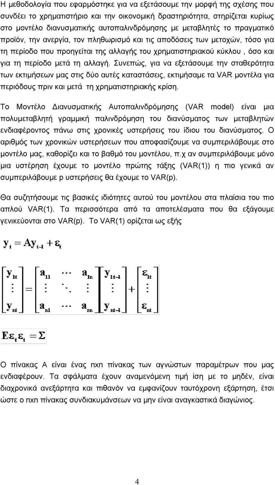 αλλαγή. Συνεπώς, για να εξετάσουµε την σταθερότητα των εκτιµήσεων µας στις δύο αυτές καταστάσεις, εκτιµήσαµε τα VAR µοντέλα για περιόδους πριν και µετά τη χρηµατιστηριακής κρίση.