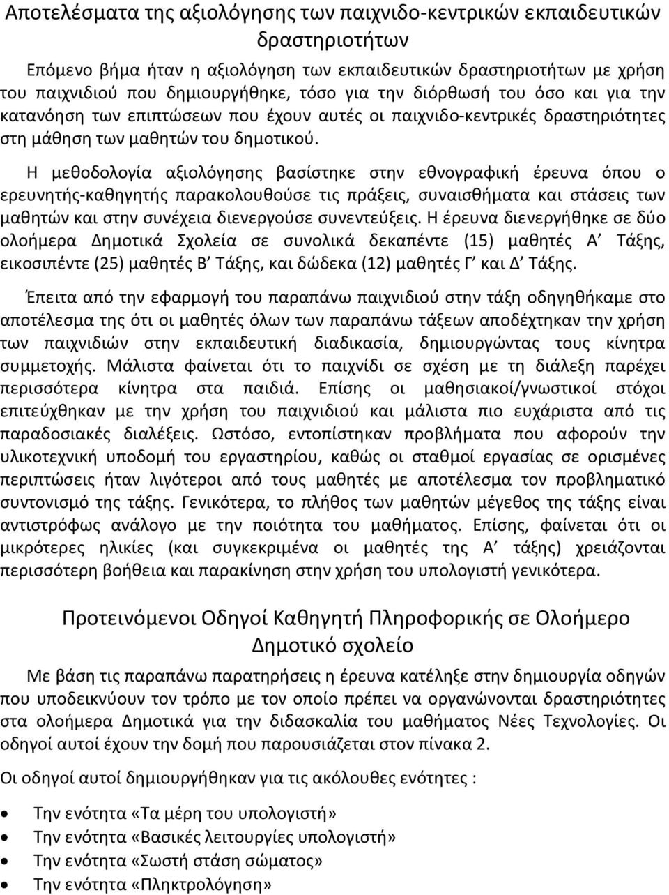 Η μεθοδολογία αξιολόγησης βασίστηκε στην εθνογραφική έρευνα όπου ο ερευνητής-καθηγητής παρακολουθούσε τις πράξεις, συναισθήματα και στάσεις των μαθητών και στην συνέχεια διενεργούσε συνεντεύξεις.