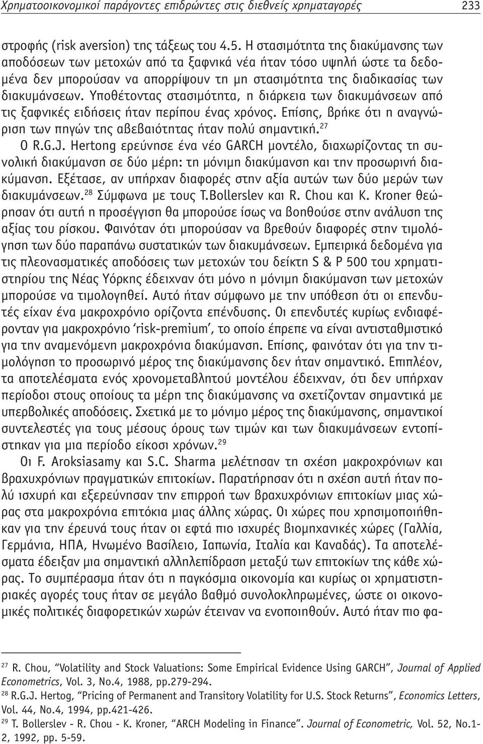 Υποθέτοντας στασιμότητα, η διάρκεια των διακυμάνσεων από τις ξαφνικές ειδήσεις ήταν περίπου ένας χρόνος. Επίσης, βρήκε ότι η αναγνώριση των πηγών της αβεβαιότητας ήταν πολύ σημαντική. 27 O R.G.J.