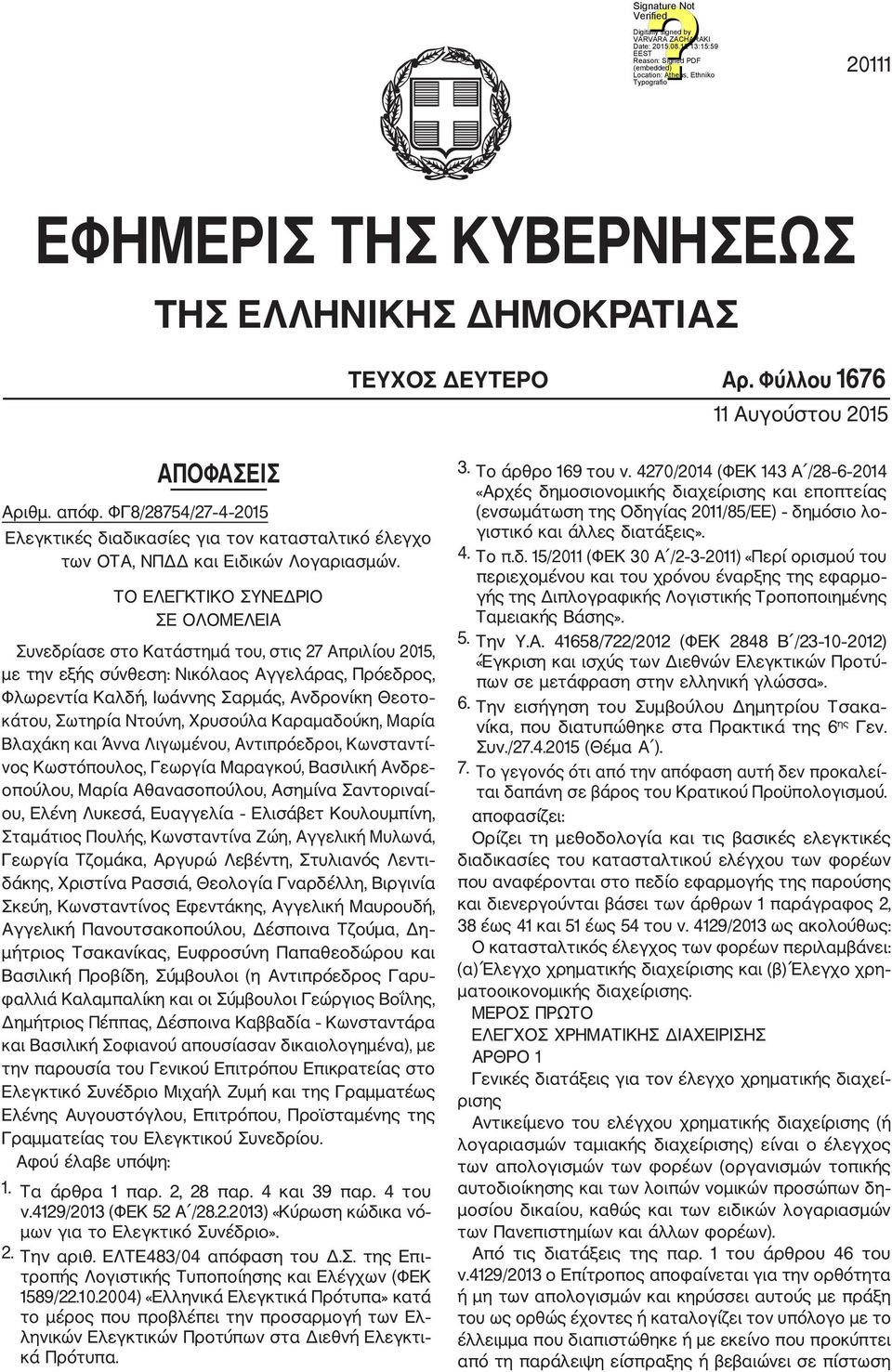 ΤΟ ΕΛΕΓΚΤΙΚΟ ΣΥΝΕΔΡΙΟ ΣΕ ΟΛΟΜΕΛΕΙΑ Συνεδρίασε στο Κατάστημά του, στις 27 Απριλίου 2015, με την εξής σύνθεση: Νικόλαος Αγγελάρας, Πρόεδρος, Φλωρεντία Καλδή, Ιωάννης Σαρμάς, Ανδρονίκη Θεοτο κάτου,