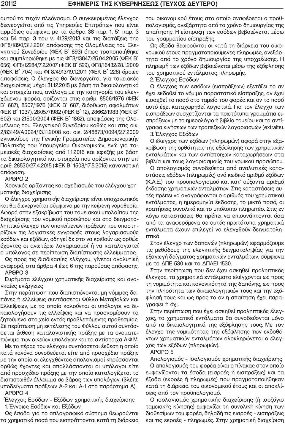 2005 (ΦΕΚ Β 656), ΦΓ8/12284/7.2.2007 (ΦΕΚ Β 529), ΦΓ8/16432/28.1.2009 (ΦΕΚ Β 704) και ΦΓ8/4913/19.1.2011 (ΦΕΚ Β 226) όμοιες αποφάσεις. Ο έλεγχος θα διενεργείται για ταμειακές διαχειρίσεις μέχρι 31.12.2015 με βάση τα δικαιολογητικά και στοιχεία που, ανάλογα με την κατηγορία του ελεγ χόμενου φορέα, ορίζονται στις αριθμ.