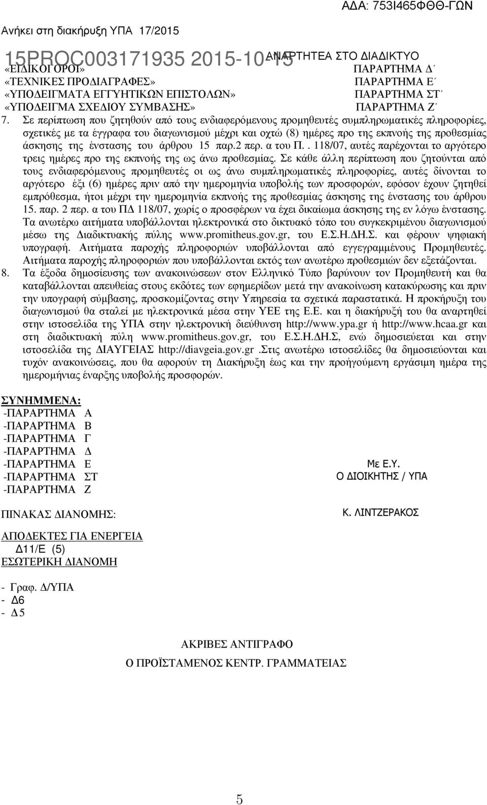 Σε περίπτωση που ζητηθούν από τους ενδιαφερόµενους προµηθευτές συµπληρωµατικές πληροφορίες, σχετικές µε τα έγγραφα του διαγωνισµού µέχρι και οχτώ (8) ηµέρες προ της εκπνοής της προθεσµίας άσκησης της