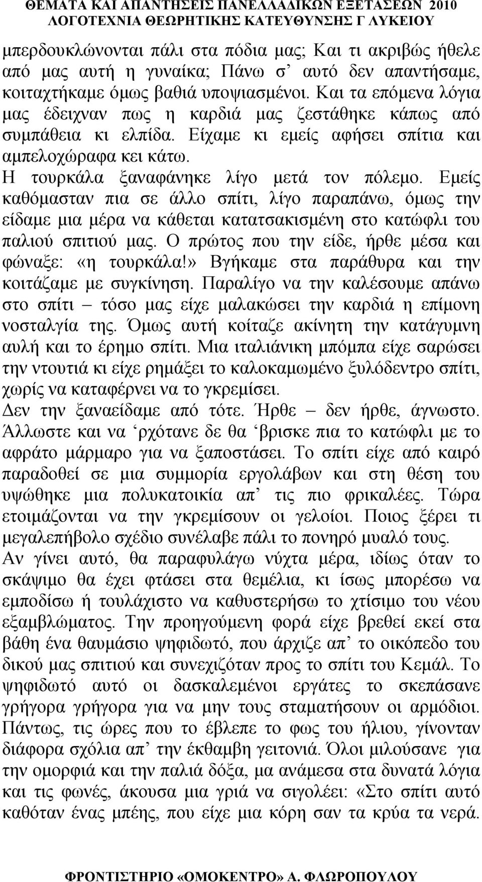 Εμείς καθόμασταν πια σε άλλο σπίτι, λίγο παραπάνω, όμως την είδαμε μια μέρα να κάθεται κατατσακισμένη στο κατώφλι του παλιού σπιτιού μας. Ο πρώτος που την είδε, ήρθε μέσα και φώναξε: «η τουρκάλα!