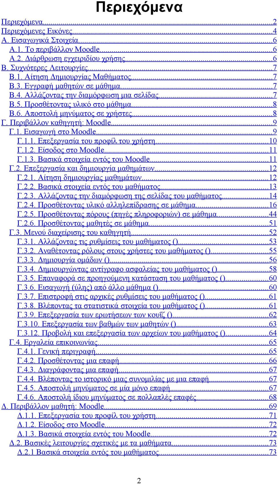 1. Εισαγωγή στο Moodle...9 Γ.1.1. Επεξεργασία του προφίλ του χρήστη...10 Γ.1.2. Είσοδος στο Moodle...11 Γ.1.3. Βασικά στοιχεία εντός του Moodle...11 Γ.2. Επεξεργασία και δημιουργία μαθημάτων...12 Γ.2.1. Αίτηση δημιουργίας μαθημάτων.