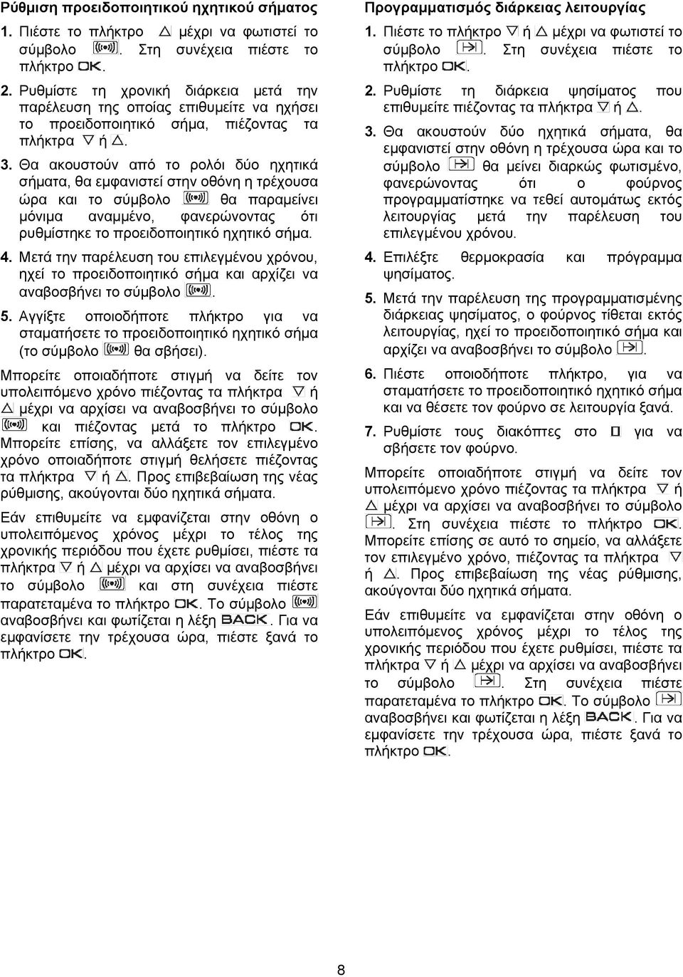 Θα ακουστούν από το ρολόι δύο ηχητικά σήματα, θα εμφανιστεί στην οθόνη η τρέχουσα ώρα και το σύμβολο θα παραμείνει μόνιμα αναμμένο, φανερώνοντας ότι ρυθμίστηκε το προειδοποιητικό ηχητικό σήμα. 4.